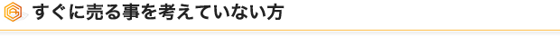 すぐに売る事を考えていない方