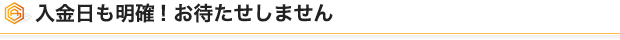 入金日も明確! お待たせしません