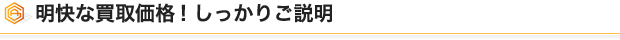 明快な買取価格! しっかりご説明