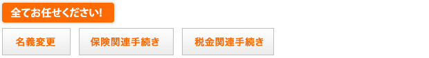 全てお任せください!　「他業者へのキャンセル連絡」「名義変更」「保険関連手続き」「税金関連手続き」