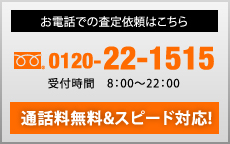 お電話での査定依頼はこちら　フリーダイヤル0120-22-1515　10:00～20:00　水曜定休　通話料無料＆スピード対応！